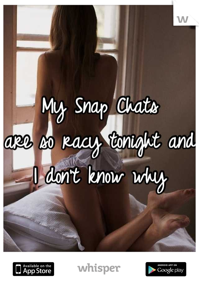 My Snap Chats 
are so racy tonight and 
I don't know why