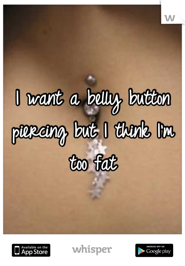 I want a belly button piercing but I think I'm too fat
