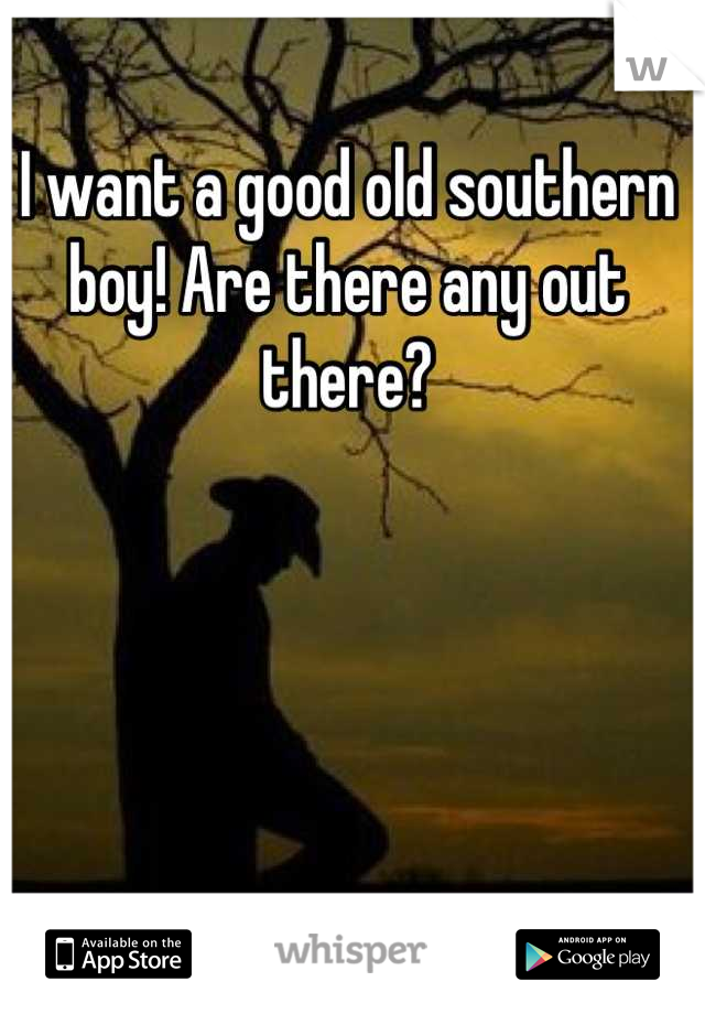 I want a good old southern boy! Are there any out there?