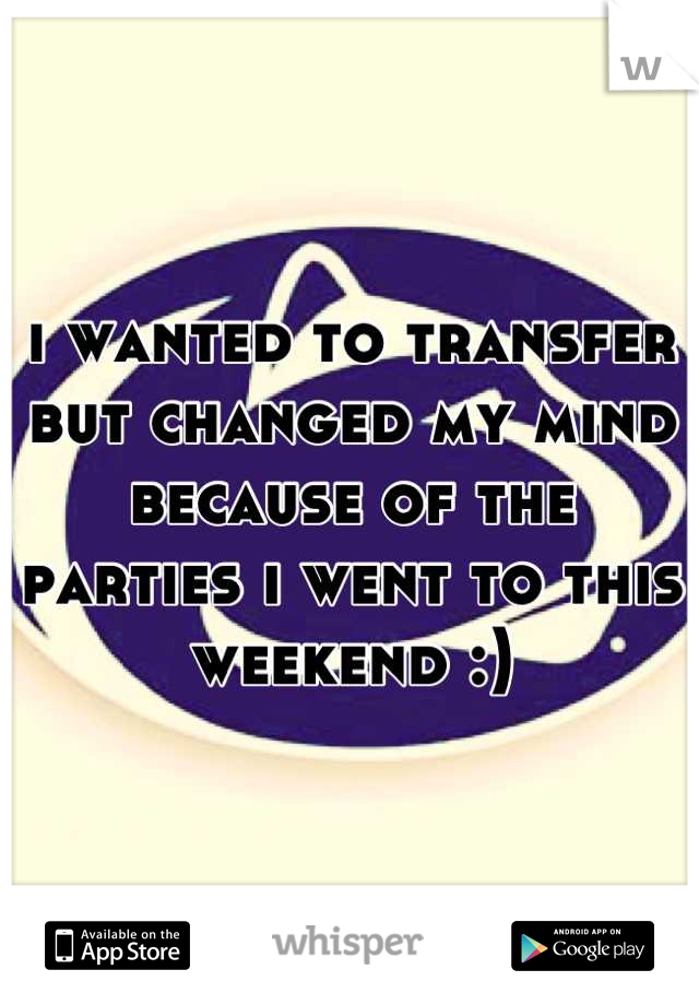 i wanted to transfer but changed my mind because of the parties i went to this weekend :)