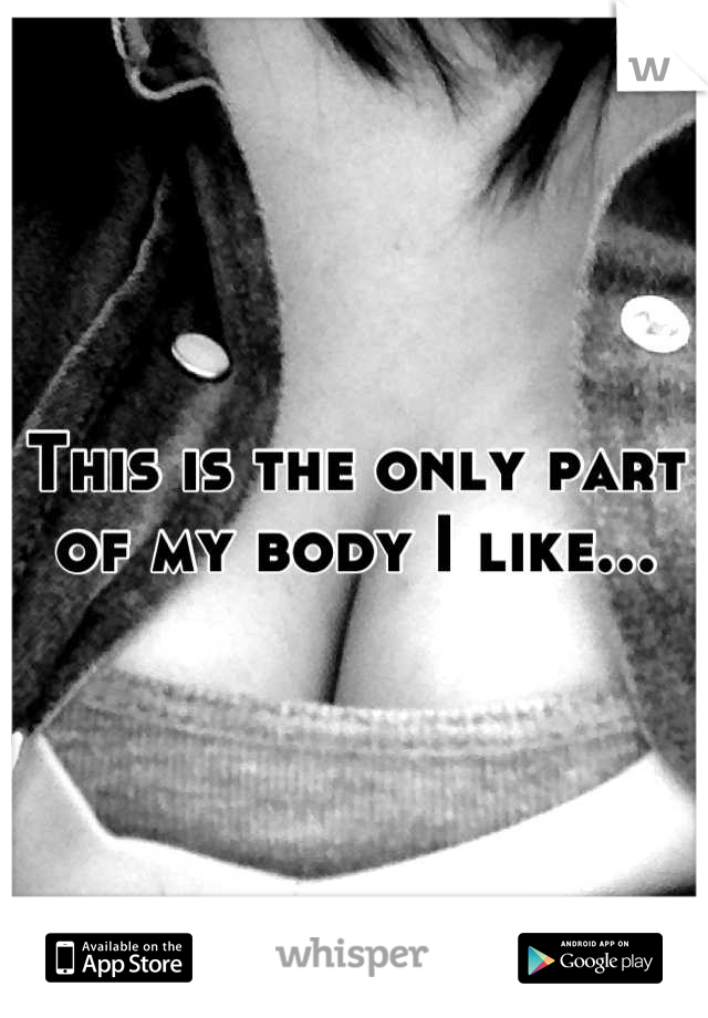 This is the only part of my body I like...