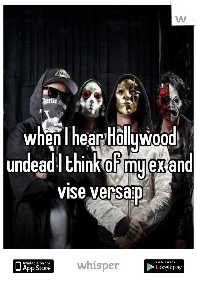 when I hear Hollywood undead I think of my ex and vise versa:p