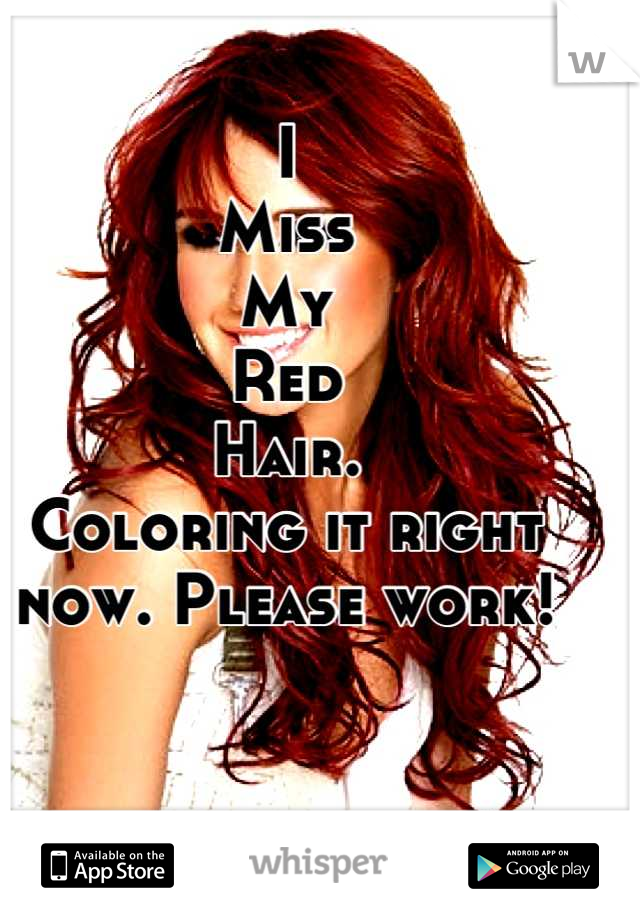 I
Miss
My
Red
Hair.
Coloring it right now. Please work!