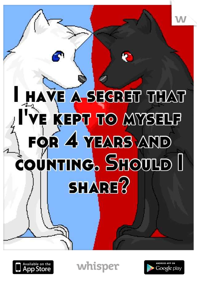 I have a secret that I've kept to myself for 4 years and counting. Should I share?