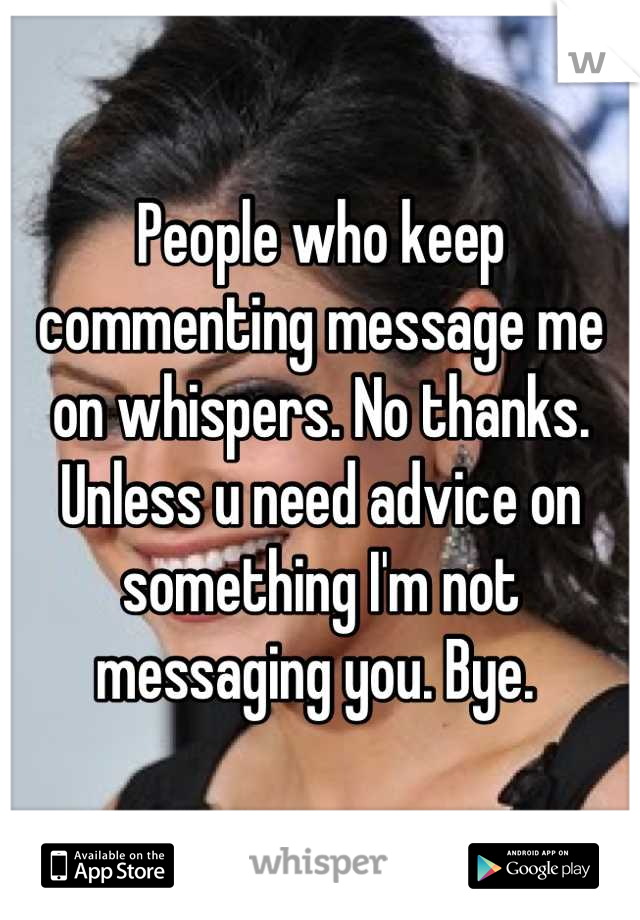 People who keep commenting message me on whispers. No thanks.
Unless u need advice on something I'm not messaging you. Bye. 