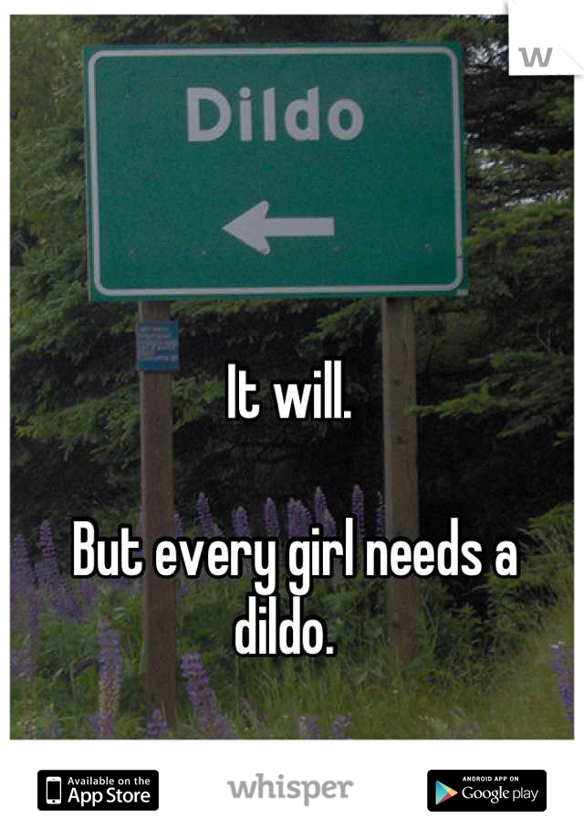 It will.

 But every girl needs a dildo. 