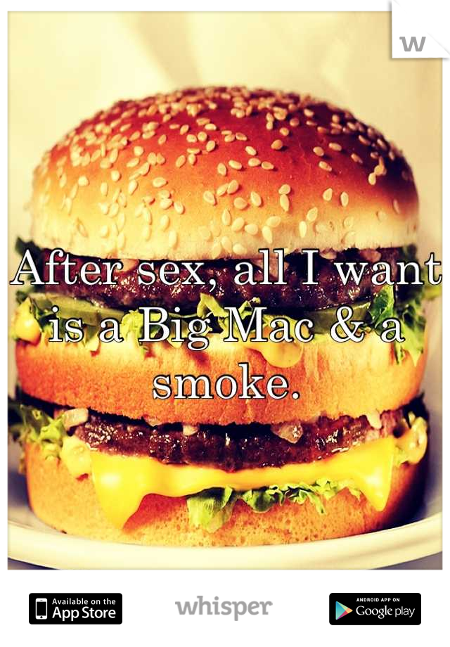 After sex, all I want is a Big Mac & a smoke.