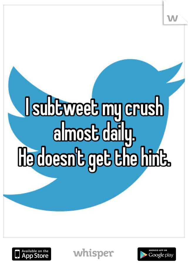 I subtweet my crush almost daily.
He doesn't get the hint.