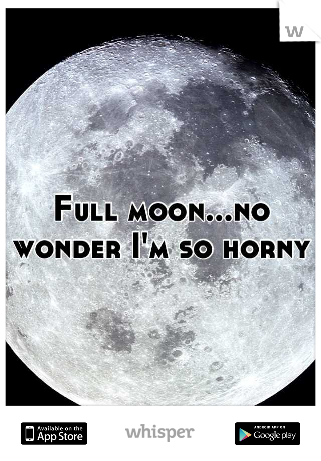 Full moon...no wonder I'm so horny