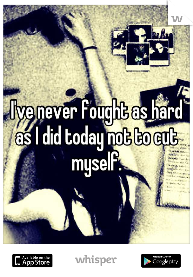 I've never fought as hard as I did today not to cut myself.