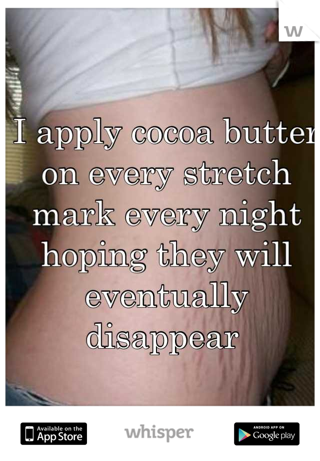 I apply cocoa butter on every stretch mark every night hoping they will eventually disappear 