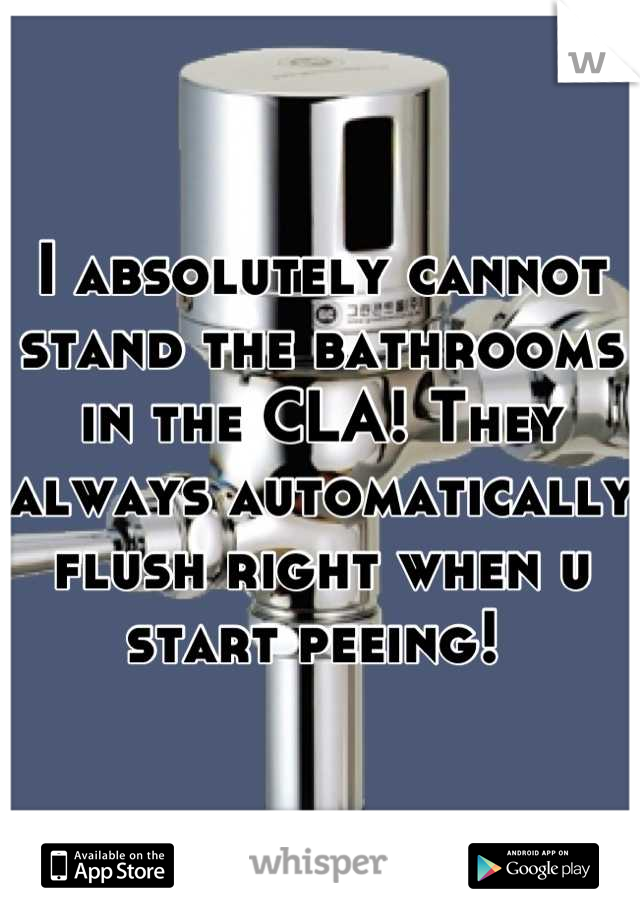 I absolutely cannot stand the bathrooms in the CLA! They always automatically flush right when u start peeing! 