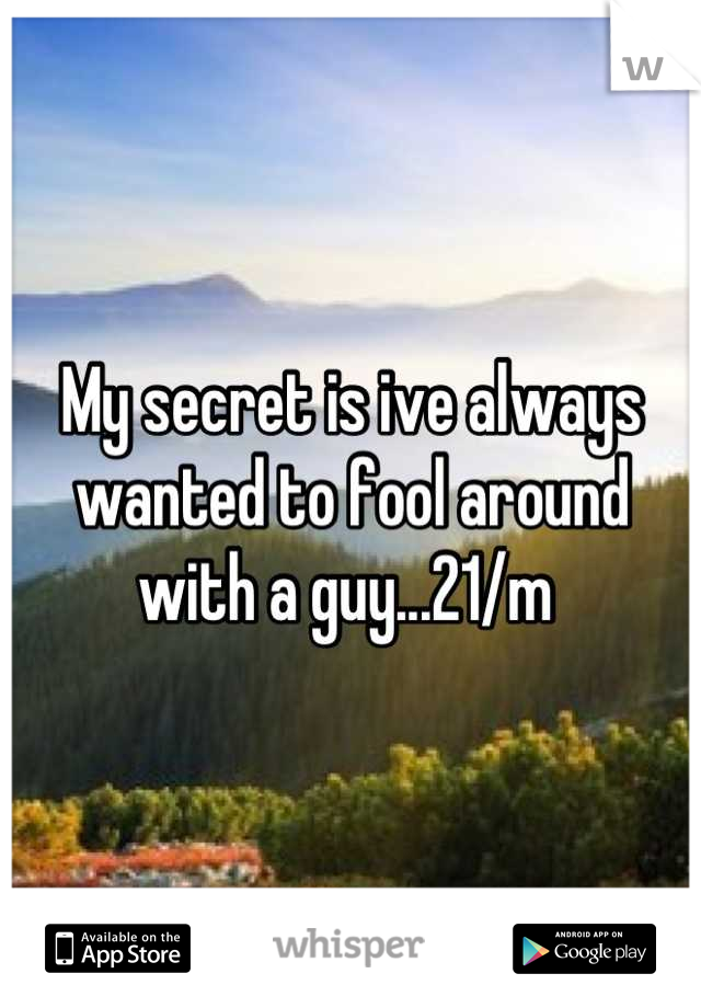 My secret is ive always wanted to fool around with a guy...21/m 