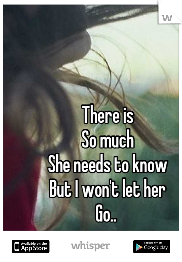 There is 
So much 
She needs to know 
But I won't let her 
Go.. 