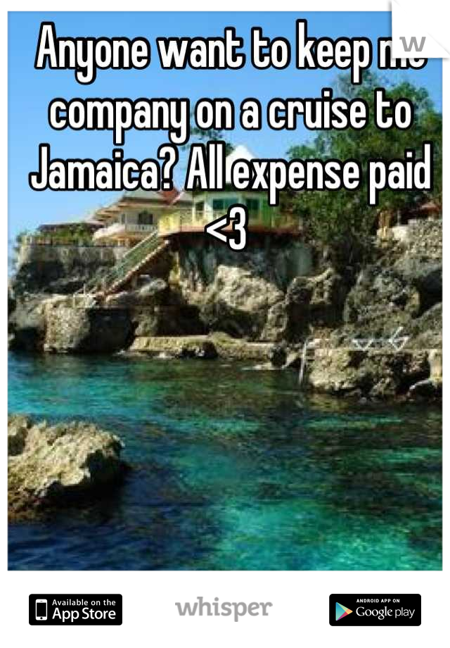 Anyone want to keep me company on a cruise to Jamaica? All expense paid <3 