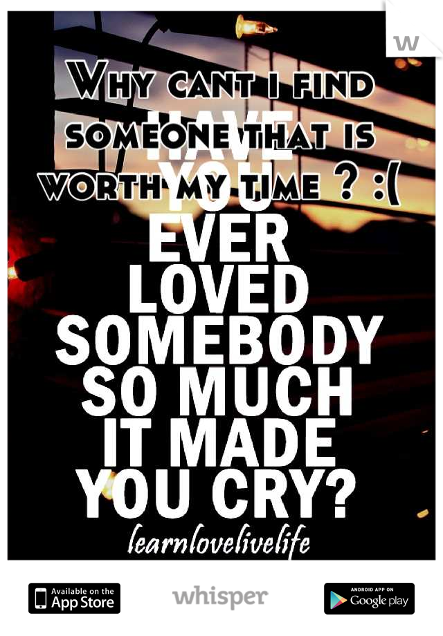 Why cant i find someone that is worth my time ? :(