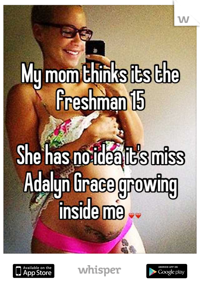 My mom thinks its the freshman 15

She has no idea it's miss Adalyn Grace growing inside me ❤❤