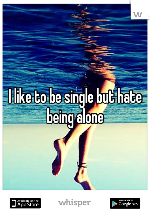 I like to be single but hate being alone