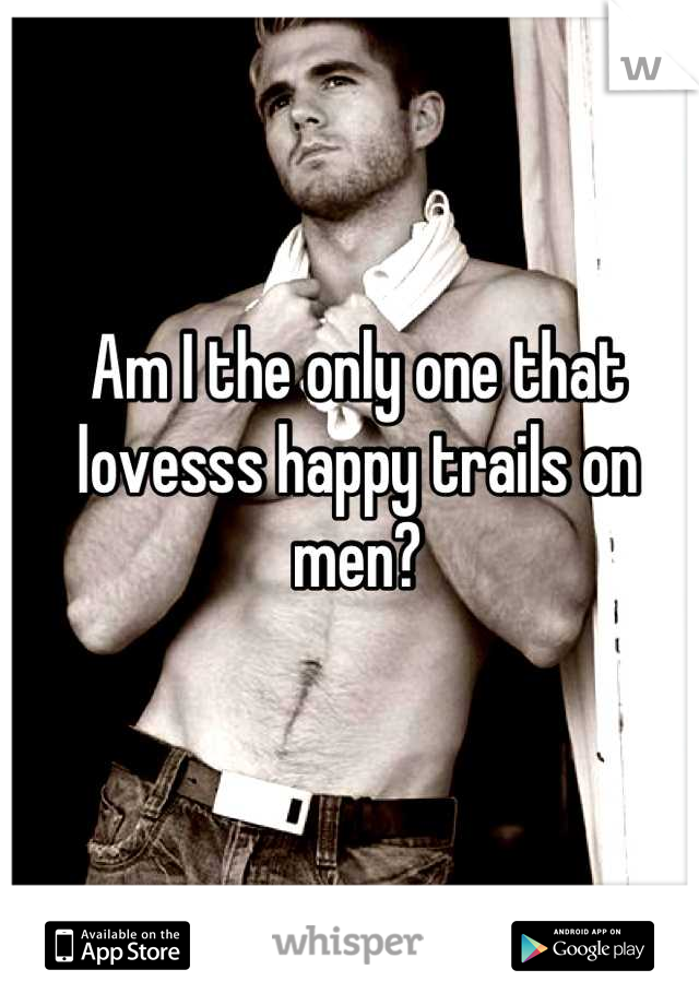 Am I the only one that lovesss happy trails on men?