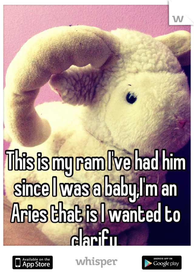 This is my ram I've had him since I was a baby,I'm an Aries that is I wanted to clarify.