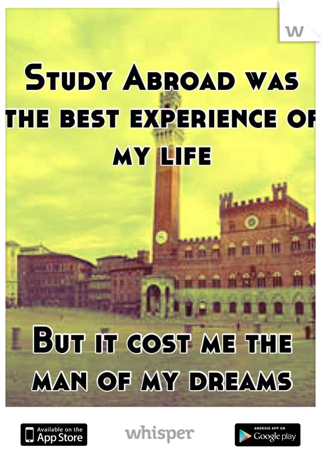 Study Abroad was the best experience of my life




But it cost me the man of my dreams