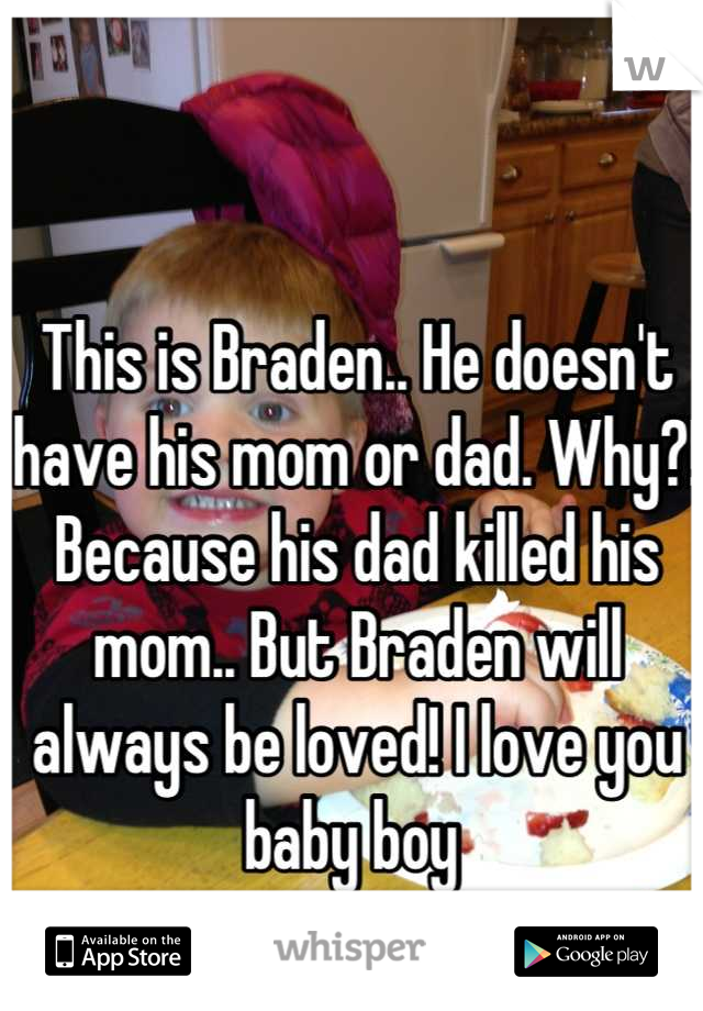 This is Braden.. He doesn't have his mom or dad. Why?! Because his dad killed his mom.. But Braden will always be loved! I love you baby boy 