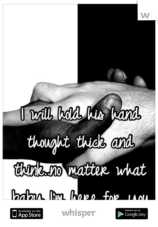 I will hold his hand thought thick and think..no matter what baby I'm here for you