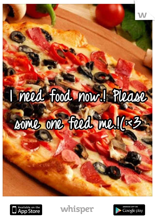 I need food now.! Please some one feed me.!(:<3