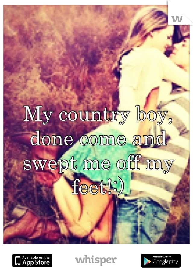 My country boy, done come and swept me off my feet!:)