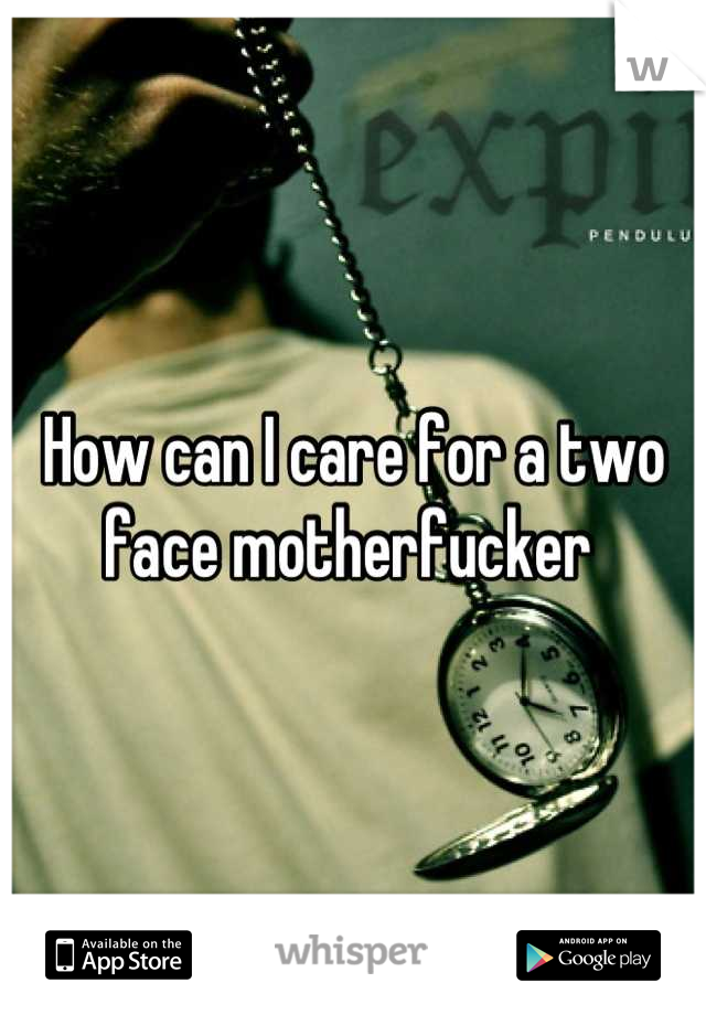 How can I care for a two face motherfucker 