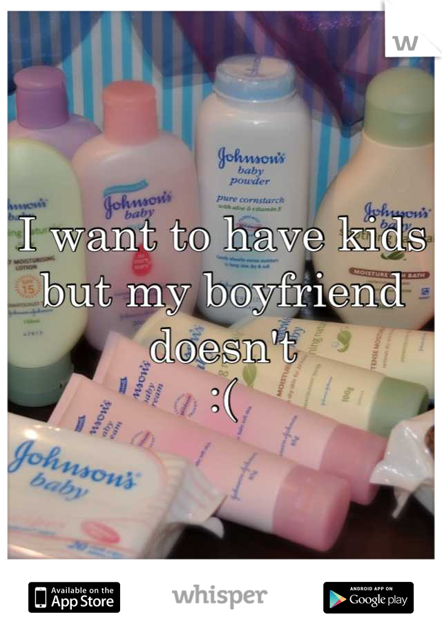 I want to have kids but my boyfriend doesn't 
:(