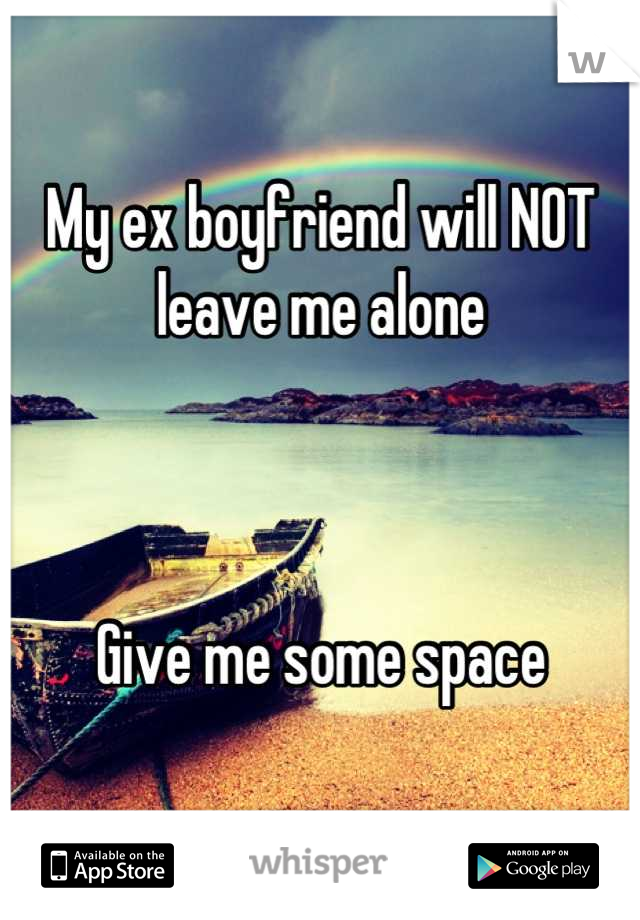 My ex boyfriend will NOT leave me alone



Give me some space
