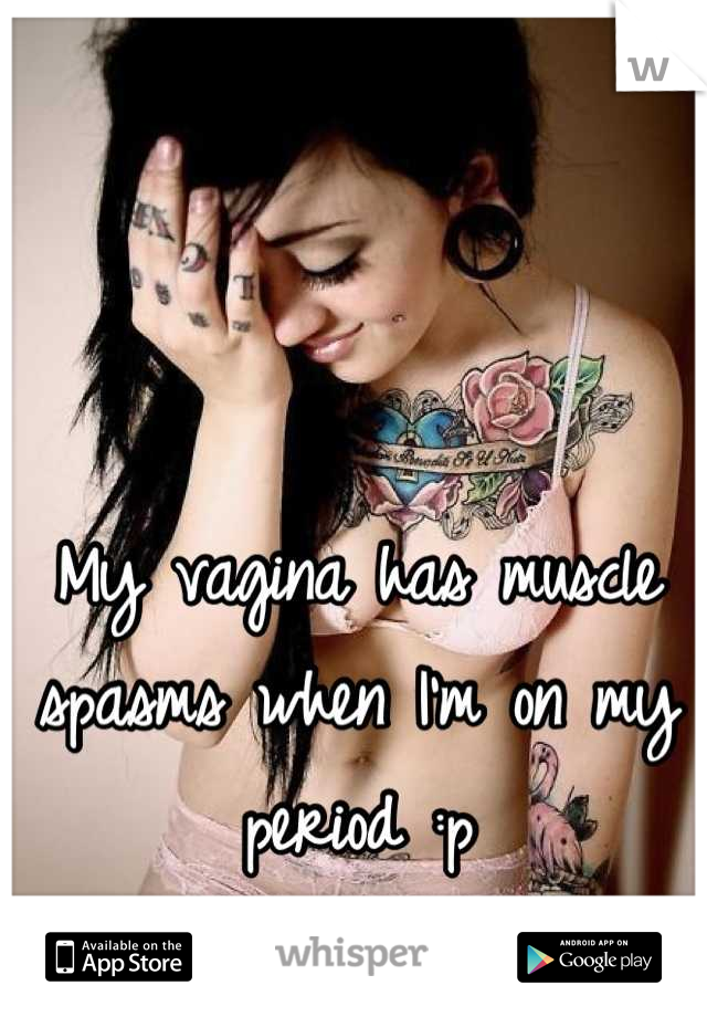 My vagina has muscle spasms when I'm on my period :p