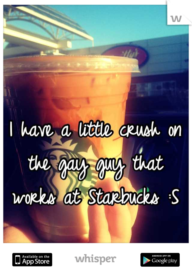 I have a little crush on the gay guy that works at Starbucks :S