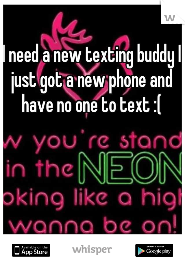 I need a new texting buddy I just got a new phone and have no one to text :(