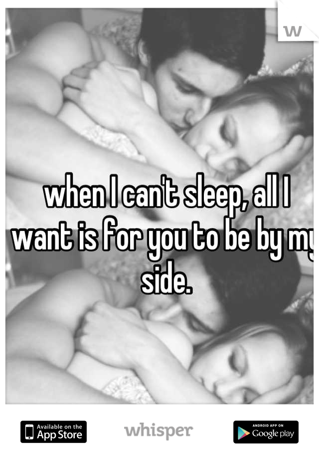 when I can't sleep, all I want is for you to be by my side.