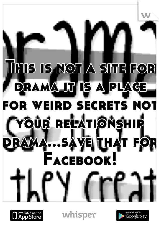 This is not a site for drama it is a place for weird secrets not your relationship drama...save that for Facebook!