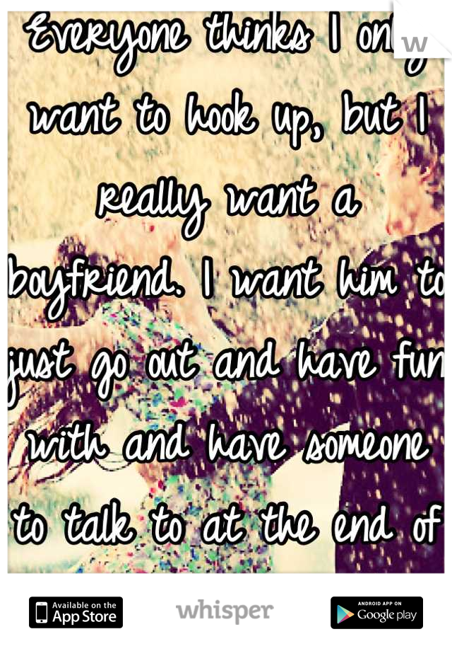 Everyone thinks I only want to hook up, but I really want a boyfriend. I want him to just go out and have fun with and have someone to talk to at the end of a bad day. I don't want a future. 