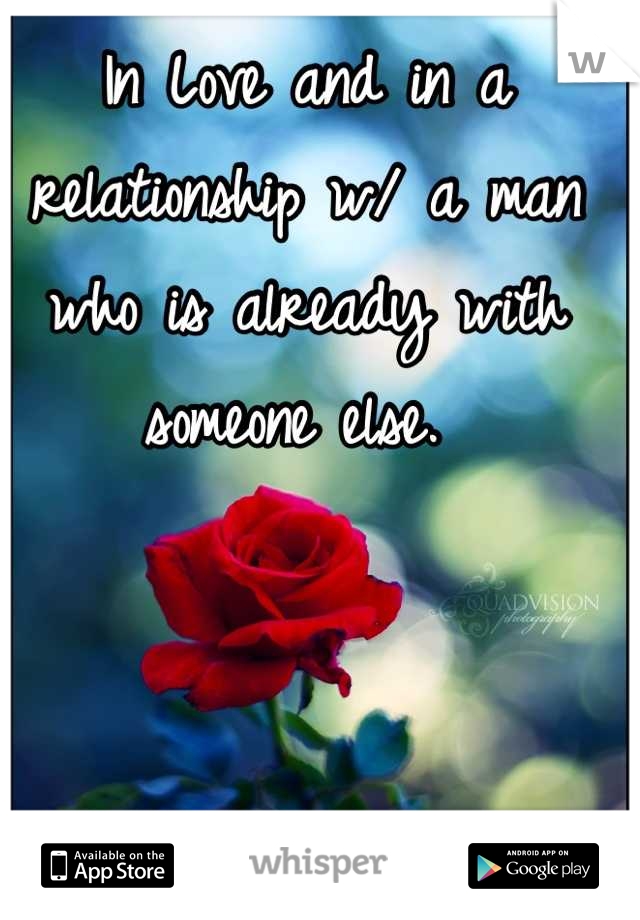 In Love and in a relationship w/ a man who is already with someone else. 