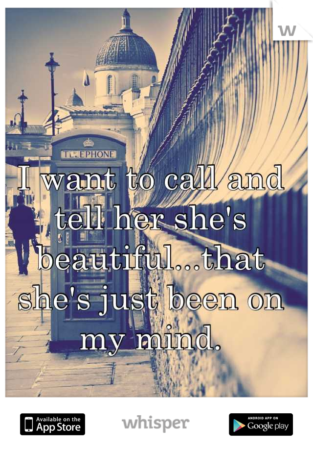 I want to call and tell her she's beautiful...that she's just been on my mind.