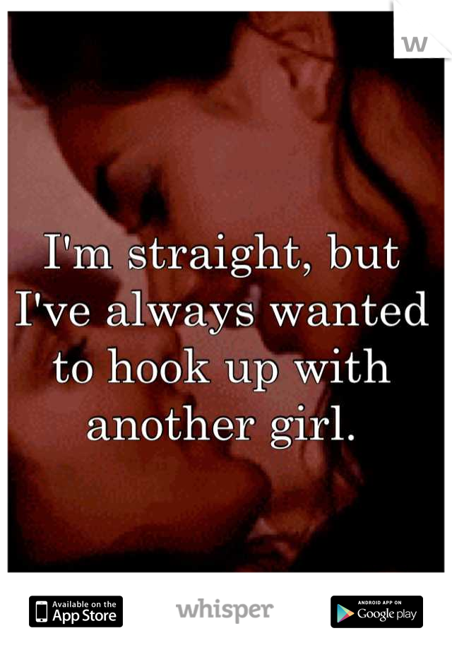 I'm straight, but I've always wanted to hook up with another girl.