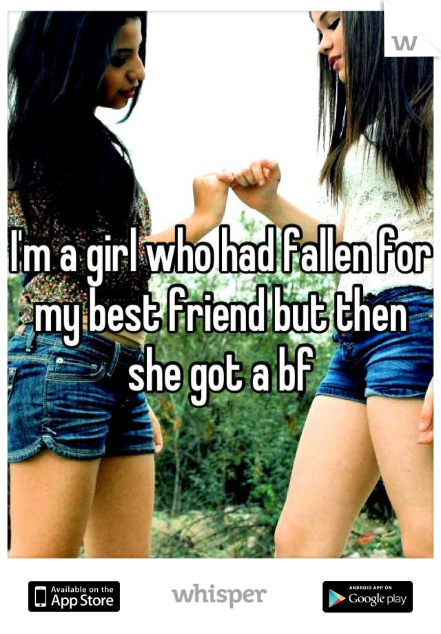 I'm a girl who had fallen for my best friend but then she got a bf