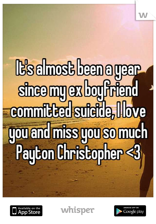 It's almost been a year since my ex boyfriend committed suicide, I love you and miss you so much
Payton Christopher <3