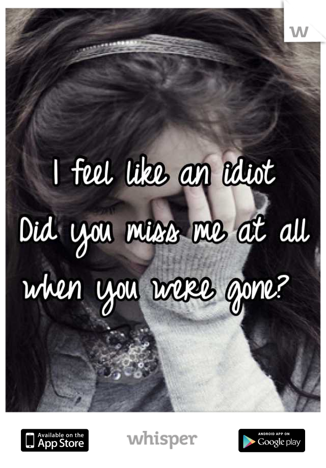 I feel like an idiot
Did you miss me at all when you were gone? 