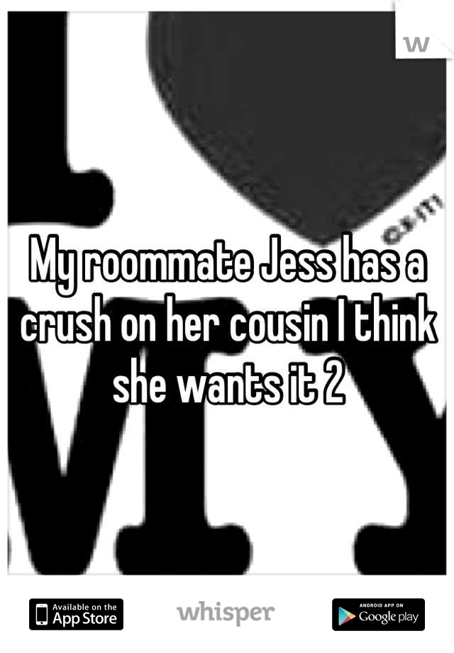 My roommate Jess has a crush on her cousin I think she wants it 2