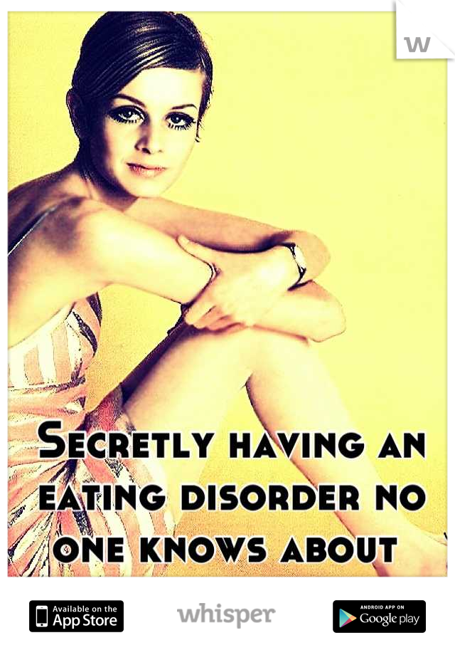 Secretly having an eating disorder no one knows about 