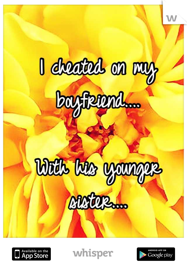 I cheated on my boyfriend....

With his younger sister....