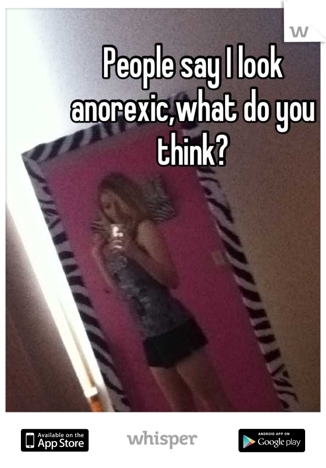 People say I look anorexic,what do you think?