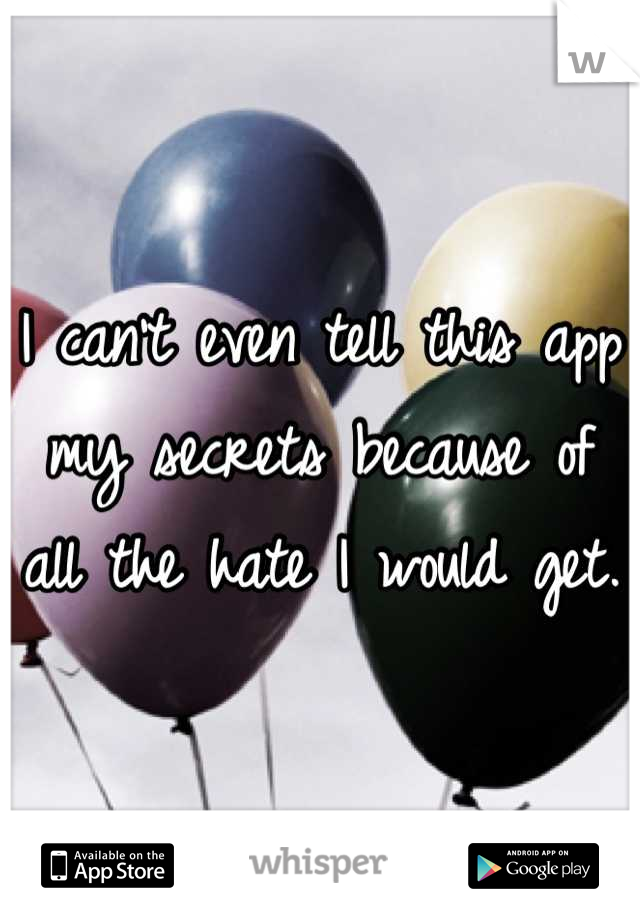 I can't even tell this app my secrets because of all the hate I would get.