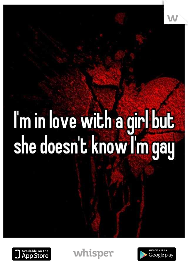 I'm in love with a girl but she doesn't know I'm gay